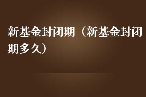 新基金封闭期（新基金封闭期多久）_https://www.ltsssb.com_基金频道_第1张