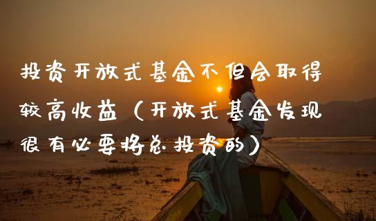 投资开放式基金不但会取得较高收益（开放式基金发现很有必要将总投资的）_https://www.ltsssb.com_基金频道_第1张