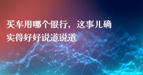 买车用哪个银行，这事儿确实得好好说道说道_https://www.ltsssb.com_期货行情_第1张