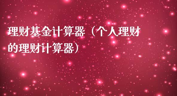 理财基金计算器（个人理财的理财计算器）_https://www.ltsssb.com_国际财经_第1张