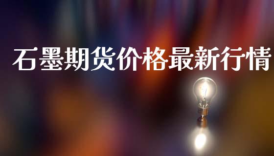 石墨期货价格最新行情_https://www.ltsssb.com_期货行情_第1张