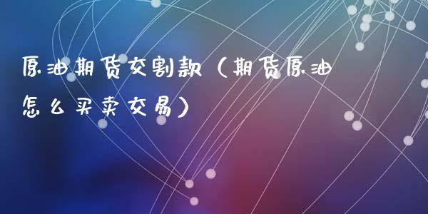 原油期货交割款（期货原油怎么买卖交易）_https://www.ltsssb.com_期货行情_第1张