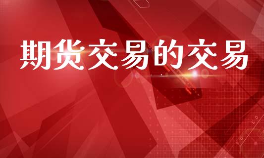 期货交易的交易_https://www.ltsssb.com_期货行情_第1张