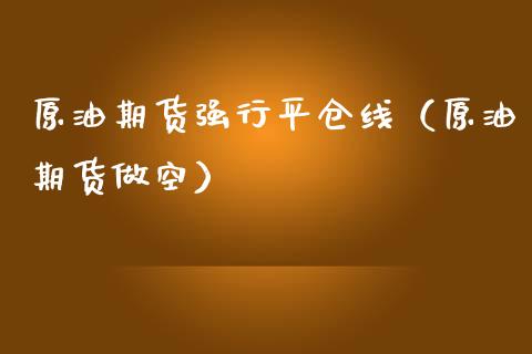 原油期货强行平仓线（原油期货做空）_https://www.ltsssb.com_期货密码_第1张