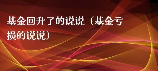 基金回升了的说说（基金亏损的说说）_https://www.ltsssb.com_基金频道_第1张