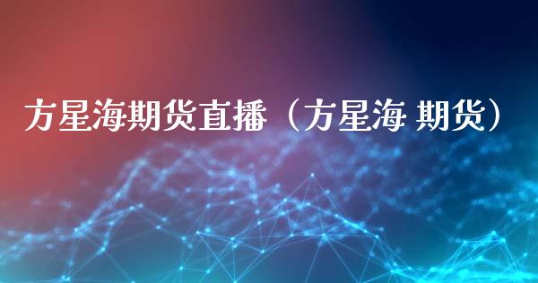 方星海期货直播（方星海 期货）_https://www.ltsssb.com_期货在线_第1张
