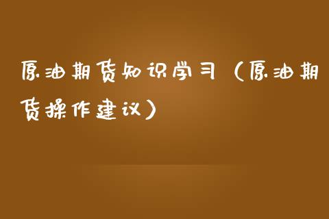 原油期货知识学习（原油期货操作建议）_https://www.ltsssb.com_期货密码_第1张