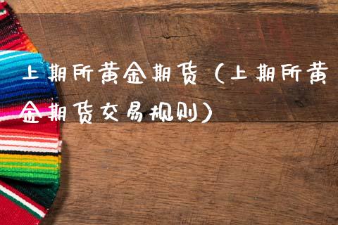 上期所黄金期货（上期所黄金期货交易规则）_https://www.ltsssb.com_期货密码_第1张
