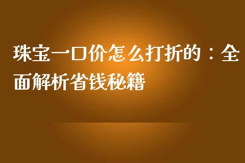 珠宝一口价怎么打折的：全面解析省钱秘籍_https://www.ltsssb.com_股票理论_第1张