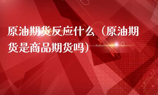 原油期货反应什么（原油期货是商品期货吗）_https://www.ltsssb.com_期货密码_第1张