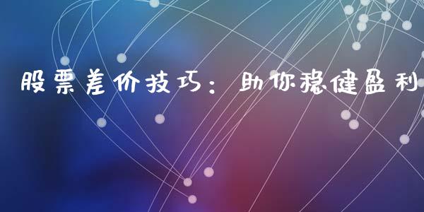股票差价技巧：助你稳健盈利_https://www.ltsssb.com_国际财经_第1张