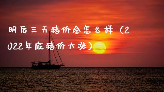 明后三天猪价会怎么样（2022年底猪价大涨）_https://www.ltsssb.com_期货密码_第1张