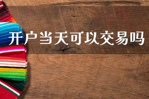 开户当天可以交易吗_https://www.ltsssb.com_期货在线_第1张
