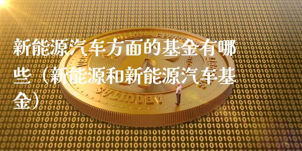 新能源汽车方面的基金有哪些（新能源和新能源汽车基金）_https://www.ltsssb.com_基金频道_第1张