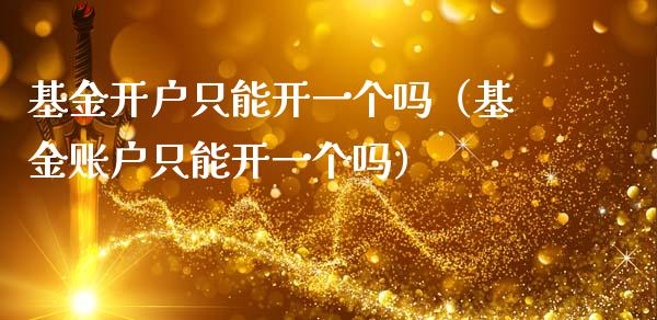 基金开户只能开一个吗（基金账户只能开一个吗）_https://www.ltsssb.com_基金频道_第1张