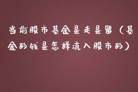 当前股市基金是走是留（基金的钱是怎样流入股市的）_https://www.ltsssb.com_国际财经_第1张