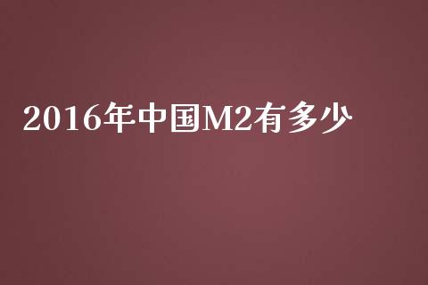 2016年中国M2有多少_https://www.ltsssb.com_期货密码_第1张