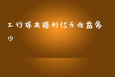工行保本稳利35天收益多少_https://www.ltsssb.com_基金频道_第1张