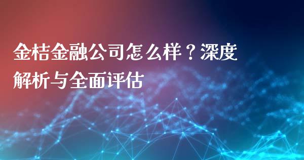 金桔金融公司怎么样？深度解析与全面评估_https://www.ltsssb.com_新股数据_第1张