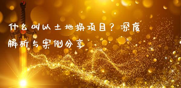 什么叫以土地换项目？深度解析与案例分享_https://www.ltsssb.com_股市分析_第1张