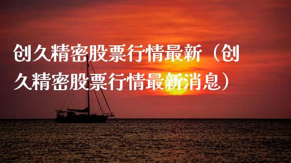 创久精密股票行情最新（创久精密股票行情最新消息）_https://www.ltsssb.com_新股数据_第1张