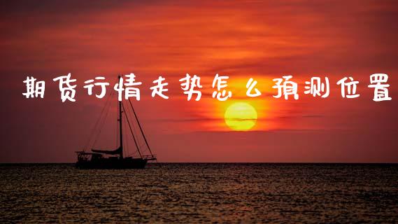 期货行情走势怎么预测位置_https://www.ltsssb.com_期货行情_第1张