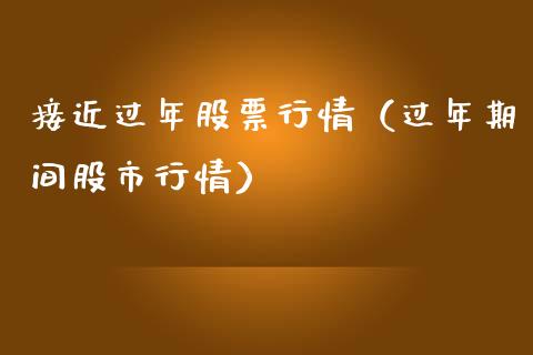 接近过年股票行情（过年期间股市行情）_https://www.ltsssb.com_股市分析_第1张