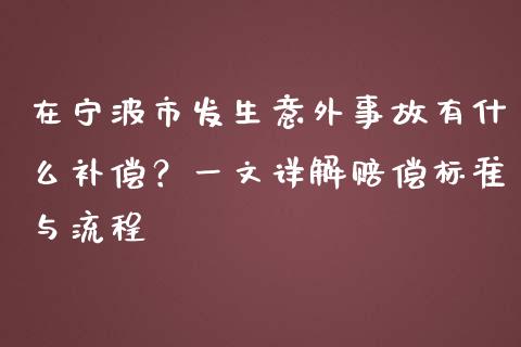 在宁波市发生意外事故有什么补偿？一文详解赔偿标准与流程_https://www.ltsssb.com_期货密码_第1张