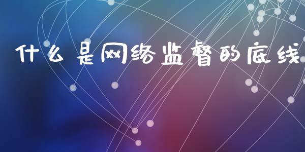 什么是网络监督的底线_https://www.ltsssb.com_期货在线_第1张
