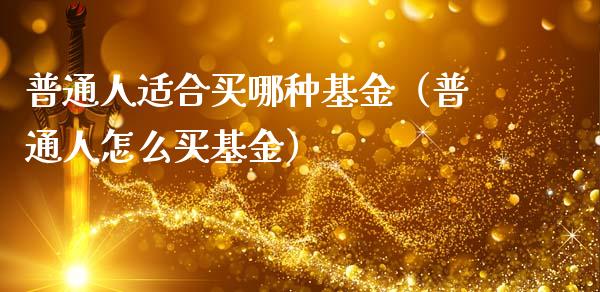 普通人适合买哪种基金（普通人怎么买基金）_https://www.ltsssb.com_国际财经_第1张