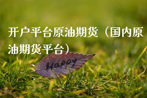 开户平台原油期货（国内原油期货平台）_https://www.ltsssb.com_期货密码_第1张