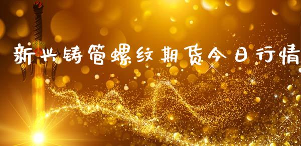 新兴铸管螺纹期货今日行情_https://www.ltsssb.com_期货行情_第1张