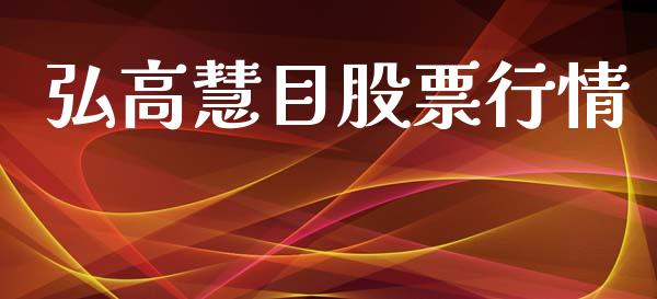 弘高慧目股票行情_https://www.ltsssb.com_股市分析_第1张