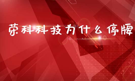 荣科科技为什么停牌_https://www.ltsssb.com_基金频道_第1张