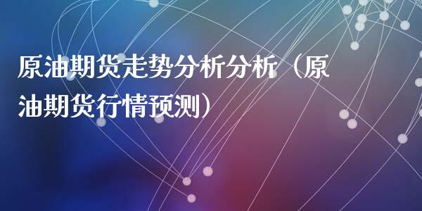 原油期货走势分析分析（原油期货行情预测）_https://www.ltsssb.com_期货密码_第1张