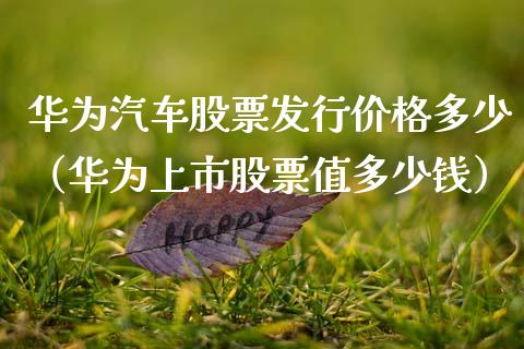 华为汽车股票发行价格多少（华为上市股票值多少钱）_https://www.ltsssb.com_股票理论_第1张