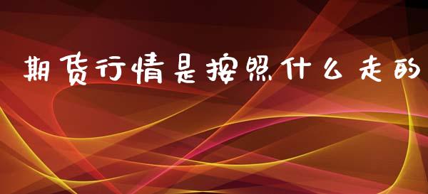 期货行情是按照什么走的_https://www.ltsssb.com_期货密码_第1张