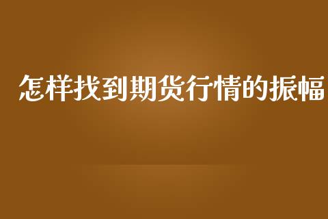 怎样找到期货行情的振幅_https://www.ltsssb.com_期货行情_第1张