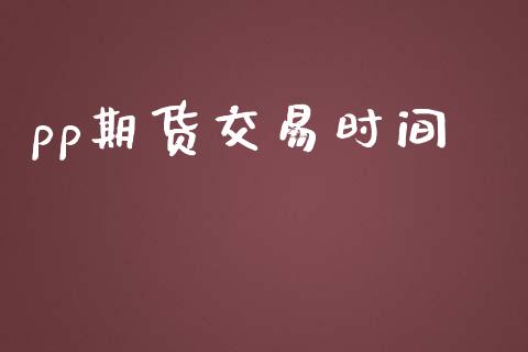 pp期货交易时间_https://www.ltsssb.com_国际财经_第1张