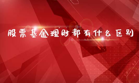 股票基金理财都有什么区别_https://www.ltsssb.com_基金频道_第1张