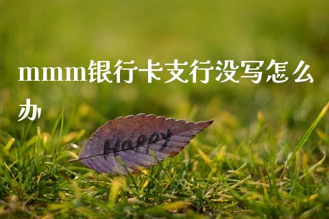mmm银行卡支行没写怎么办_https://www.ltsssb.com_新股数据_第1张