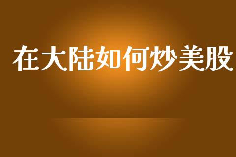 在大陆如何炒美股_https://www.ltsssb.com_期货密码_第1张