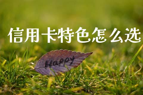 信用卡特色怎么选_https://www.ltsssb.com_期货密码_第1张