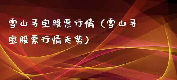 雪山寻宝股票行情（雪山寻宝股票行情走势）_https://www.ltsssb.com_股市分析_第1张