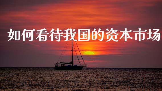 如何看待我国的资本市场_https://www.ltsssb.com_期货密码_第1张