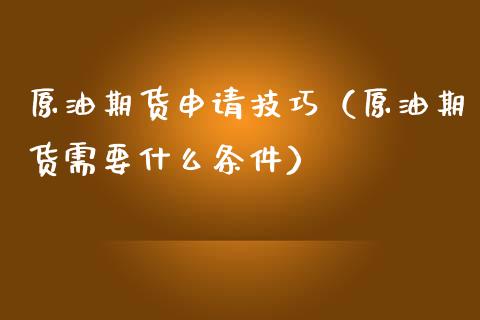 原油期货申请技巧（原油期货需要什么条件）_https://www.ltsssb.com_期货密码_第1张