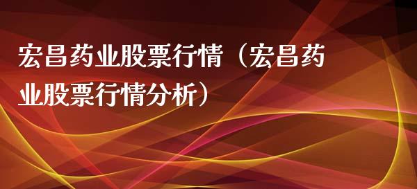 宏昌药业股票行情（宏昌药业股票行情分析）_https://www.ltsssb.com_股市分析_第1张