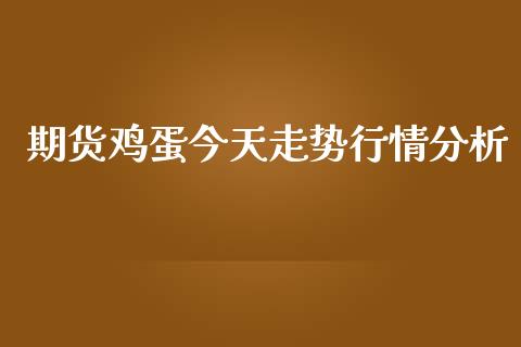 期货鸡蛋今天走势行情分析_https://www.ltsssb.com_期货密码_第1张