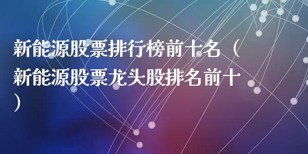 新能源股票排行榜前十名（新能源股票龙头股排名前十）_https://www.ltsssb.com_股市分析_第1张