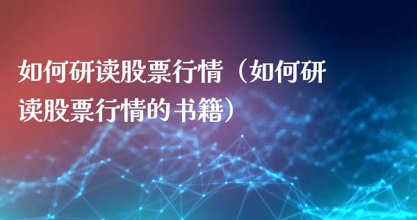 如何研读股票行情（如何研读股票行情的书籍）_https://www.ltsssb.com_股票理论_第1张